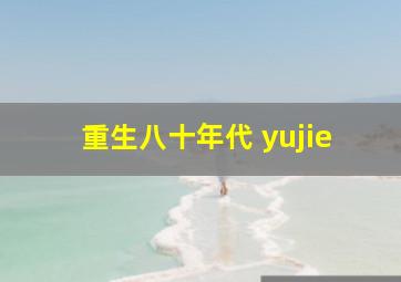 重生八十年代 yujie